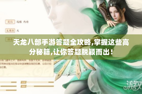 天龙八部手游答题全攻略,掌握这些高分秘籍,让你答题脱颖而出！