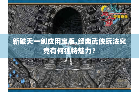 新破天一剑应用宝版,经典武侠玩法究竟有何独特魅力？