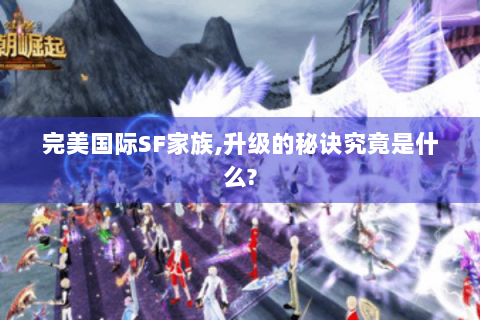 完美国际SF家族,升级的秘诀究竟是什么?