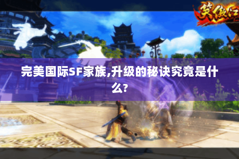 完美国际SF家族,升级的秘诀究竟是什么?