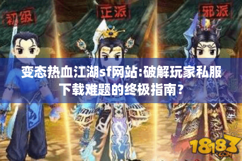 变态热血江湖sf网站:破解玩家私服下载难题的终极指南？