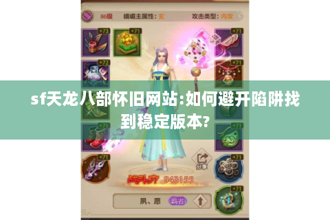 sf天龙八部怀旧网站:如何避开陷阱找到稳定版本?