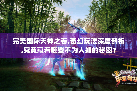 完美国际天神之卷,奇幻玩法深度剖析,究竟藏着哪些不为人知的秘密？