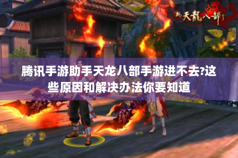 腾讯手游助手天龙八部手游进不去?这些原因和解决办法你要知道