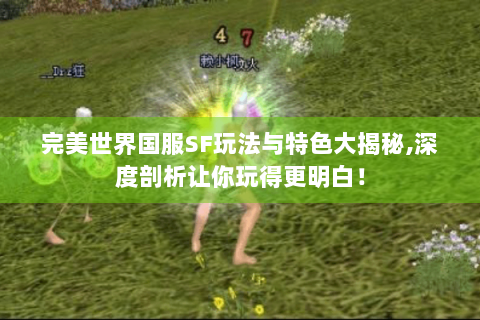 完美世界国服SF玩法与特色大揭秘,深度剖析让你玩得更明白！