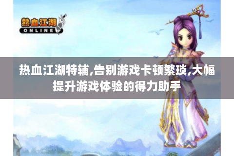 热血江湖特辅,告别游戏卡顿繁琐,大幅提升游戏体验的得力助手