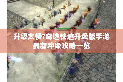 升级太慢?奇迹快速升级版手游最新冲级攻略一览