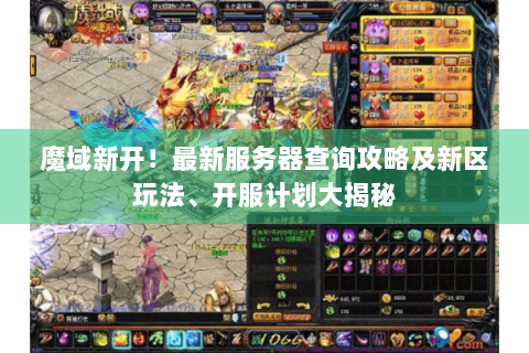 魔域新开！最新服务器查询攻略及新区玩法、开服计划大揭秘