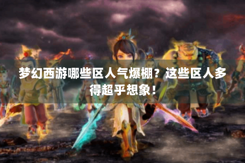 梦幻西游哪些区人气爆棚？这些区人多得超乎想象！
