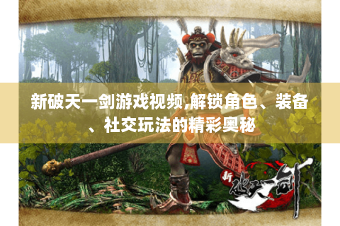 新破天一剑游戏视频,解锁角色、装备、社交玩法的精彩奥秘