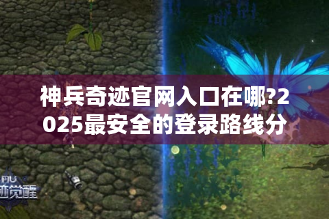 神兵奇迹官网入口在哪?2025最安全的登录路线分享