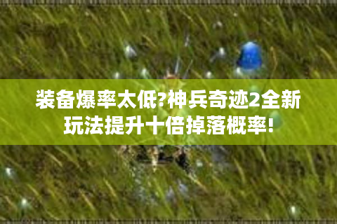 装备爆率太低?神兵奇迹2全新玩法提升十倍掉落概率!