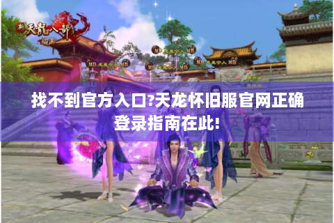 找不到官方入口?天龙怀旧服官网正确登录指南在此!