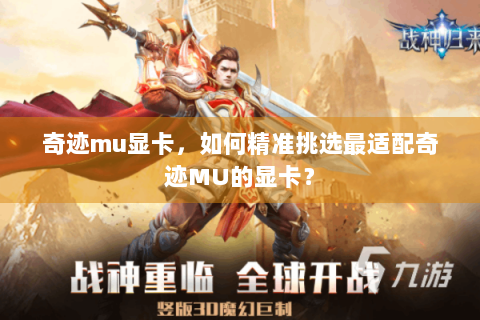 奇迹mu显卡，如何精准挑选最适配奇迹MU的显卡？