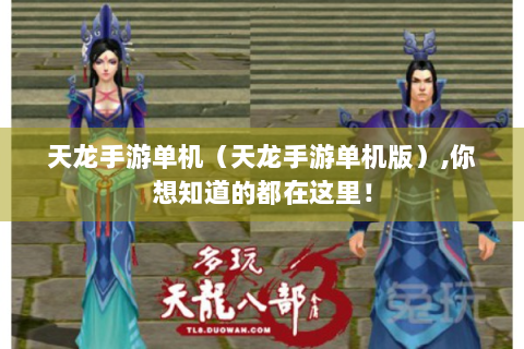 天龙手游单机（天龙手游单机版）,你想知道的都在这里！