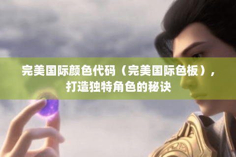 完美国际颜色代码（完美国际色板）,打造独特角色的秘诀