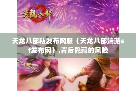 天龙八部私发布网服（天龙八部端游sf发布网）,背后隐藏的风险