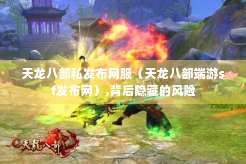 天龙八部私发布网服（天龙八部端游sf发布网）,背后隐藏的风险