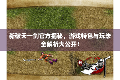新破天一剑官方揭秘，游戏特色与玩法全解析大公开！