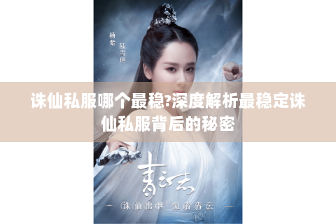 诛仙私服哪个最稳?深度解析最稳定诛仙私服背后的秘密