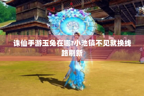 诛仙手游玉兔在哪?小池镇不见就换线路刷新