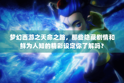 梦幻西游之天命之路，那些隐藏剧情和鲜为人知的精彩设定你了解吗？