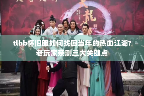 tlbb怀旧服如何找回当年的热血江湖?老玩家亲测三大关键点