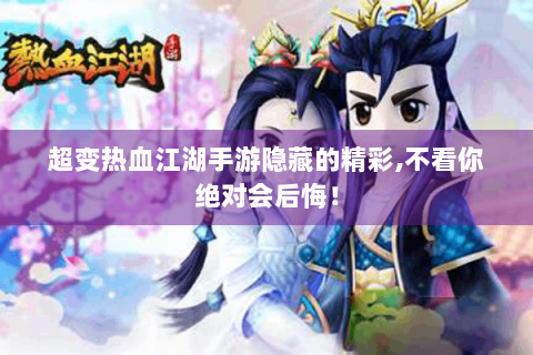 超变热血江湖手游隐藏的精彩,不看你绝对会后悔！