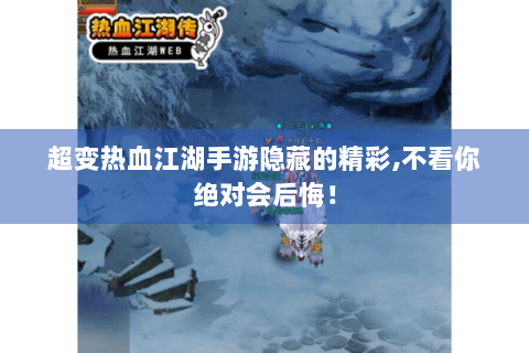 超变热血江湖手游隐藏的精彩,不看你绝对会后悔！