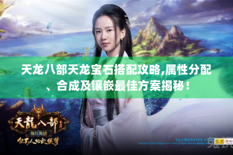 天龙八部天龙宝石搭配攻略,属性分配、合成及镶嵌最佳方案揭秘！