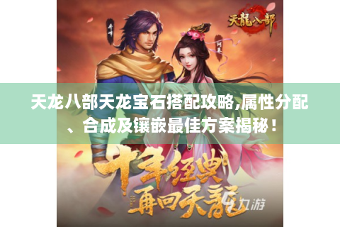 天龙八部天龙宝石搭配攻略,属性分配、合成及镶嵌最佳方案揭秘！