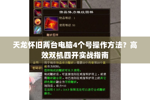 天龙怀旧两台电脑4个号操作方法？高效双机四开实战指南