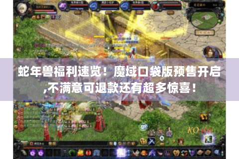 蛇年兽福利速览！魔域口袋版预售开启,不满意可退款还有超多惊喜！
