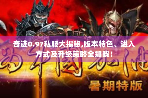 奇迹0.97私服大揭秘,版本特色、进入方式及升级策略全知晓！