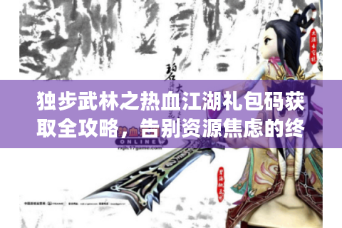 独步武林之热血江湖礼包码获取全攻略，告别资源焦虑的终极方案