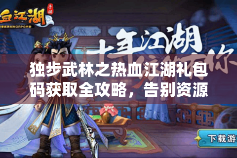 独步武林之热血江湖礼包码获取全攻略，告别资源焦虑的终极方案