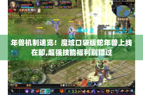 年兽机制速览！魔域口袋版蛇年兽上线在即,超强技能福利别错过