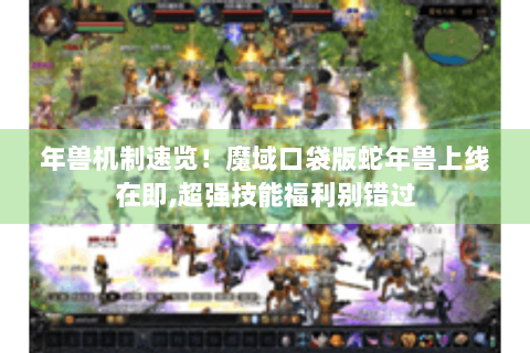 年兽机制速览！魔域口袋版蛇年兽上线在即,超强技能福利别错过