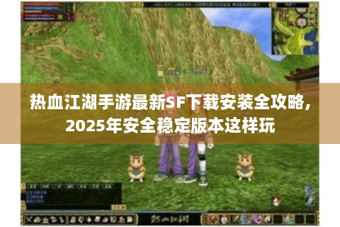 热血江湖手游最新SF下载安装全攻略,2025年安全稳定版本这样玩