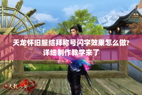 天龙怀旧服结拜称号闪字效果怎么做?详细制作教学来了