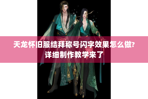 天龙怀旧服结拜称号闪字效果怎么做?详细制作教学来了