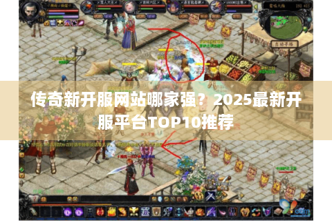 传奇新开服网站哪家强？2025最新开服平台TOP10推荐