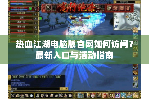 热血江湖电脑版官网如何访问？最新入口与活动指南