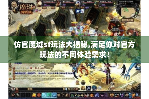 仿官魔域sf玩法大揭秘,满足你对官方玩法的不同体验需求！