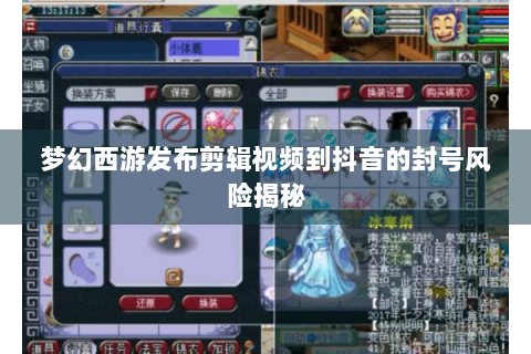 梦幻西游发布剪辑视频到抖音的封号风险揭秘