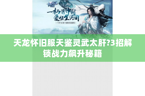 天龙怀旧服天鉴灵武太肝?3招解锁战力飙升秘籍