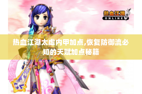 热血江湖太虚内甲加点,恢复防御流必知的天赋加点秘籍