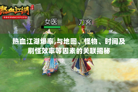 热血江湖爆率,与地图、怪物、时间及刷怪效率等因素的关联揭秘