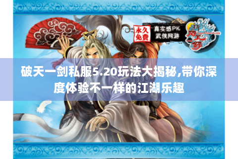 破天一剑私服5.20玩法大揭秘,带你深度体验不一样的江湖乐趣