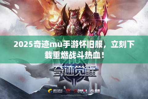 2025奇迹mu手游怀旧服，立刻下载重燃战斗热血！